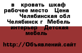 3 в 1 кровать, шкаф, рабочее место › Цена ­ 6 500 - Челябинская обл., Челябинск г. Мебель, интерьер » Детская мебель   